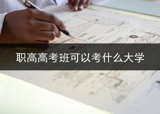 职高高考班可以考什么大学？