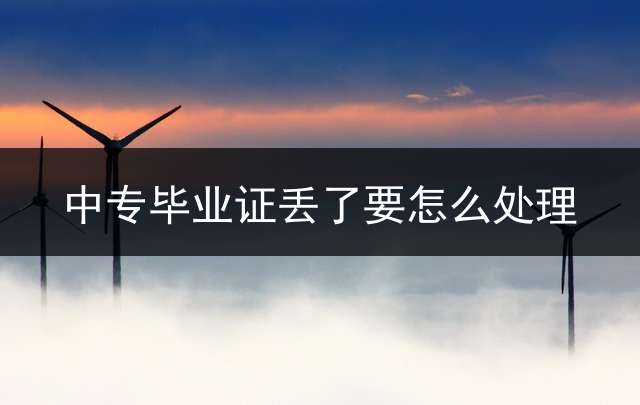 中专毕业证丢了要怎么处理？