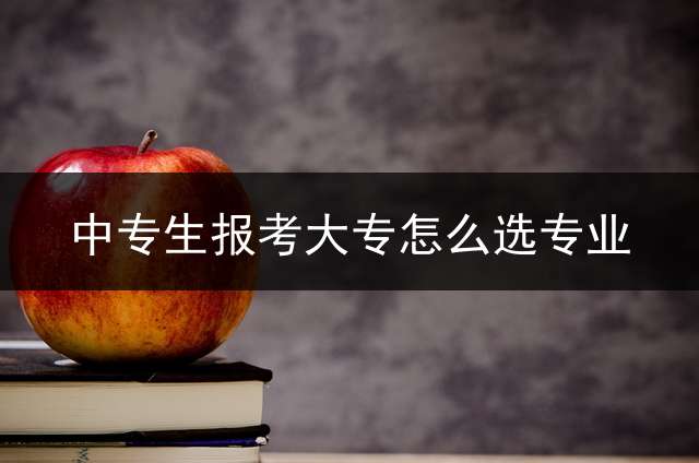 中专生报考大专怎么选专业？