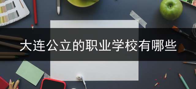 大连公立的职业学校有哪些？