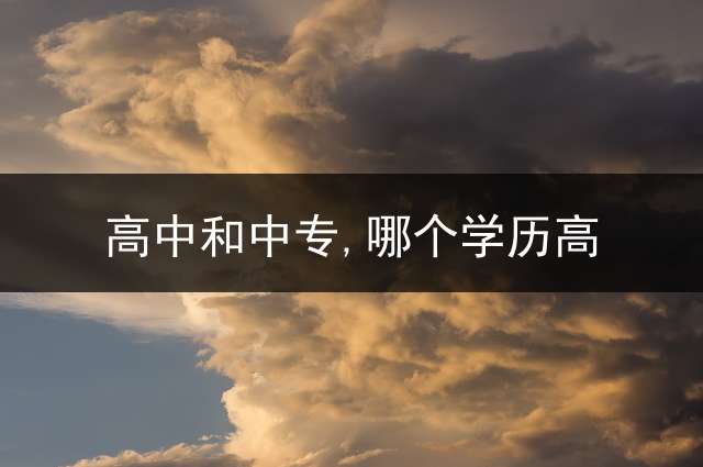 高中和中专,哪个学历高？