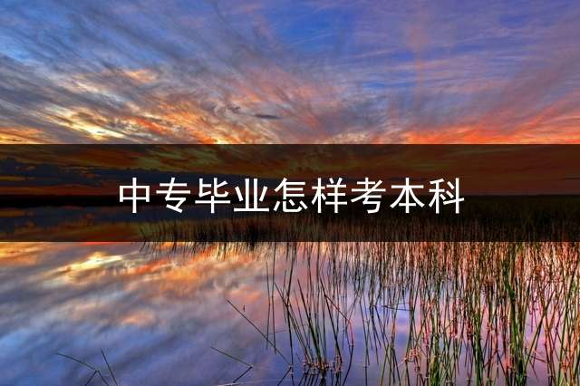 中专毕业怎样考本科？