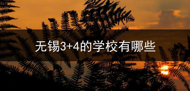 无锡3+4的学校有哪些？