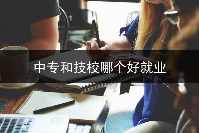 中专和技校哪个好就业？