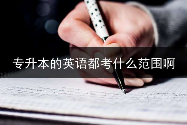 专升本的英语都考什么范围啊？
