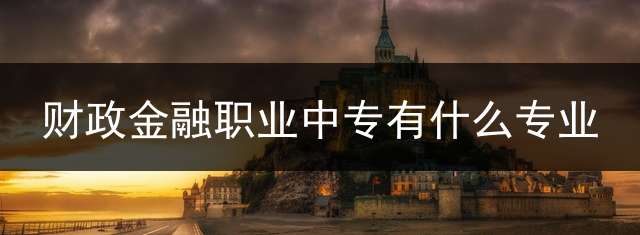 财政金融职业中专有什么专业？