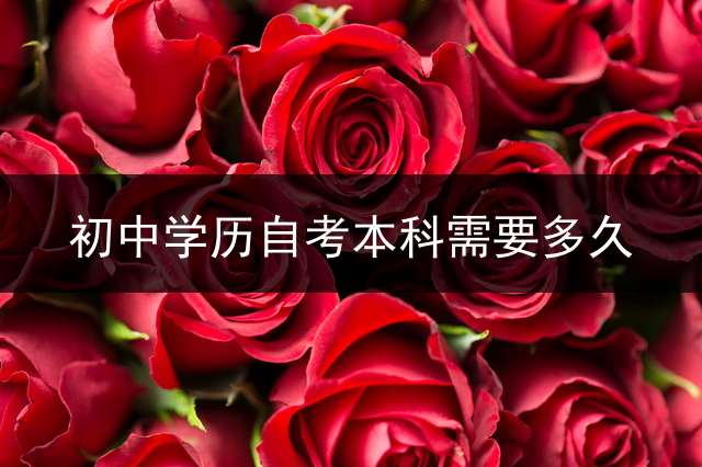 初中学历自考本科需要多久？