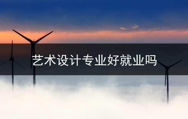 艺术设计专业好就业吗？