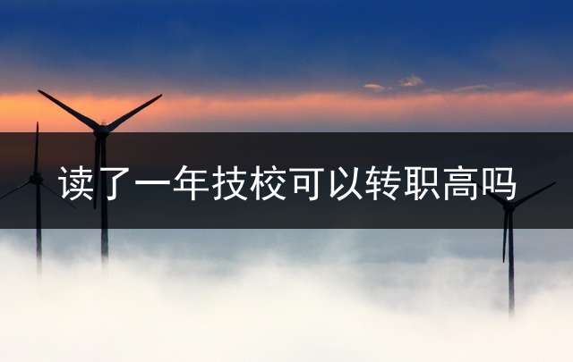 读了一年技校可以转职高吗？