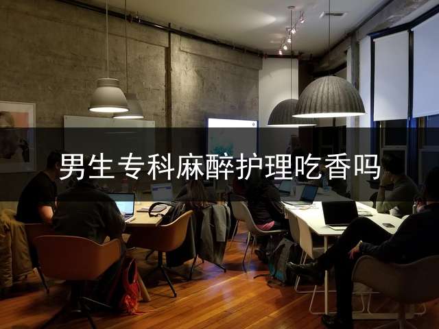 男生专科麻醉护理吃香吗？