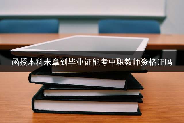函授本科未拿到毕业证能考中职教师资格证吗？