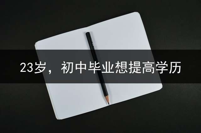 23岁，初中毕业想提高学历？ 本人23岁了无技术无文凭，不晓得干什么，迷茫，该怎么规划？