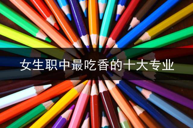女生职中最吃香的十大专业？