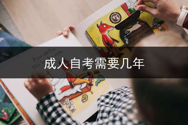成人自考需要几年？ (成人自考需要多久？)