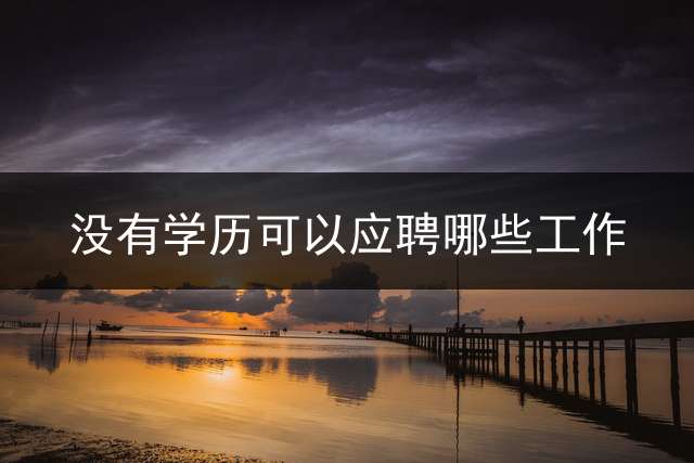 没有学历可以应聘哪些工作？
