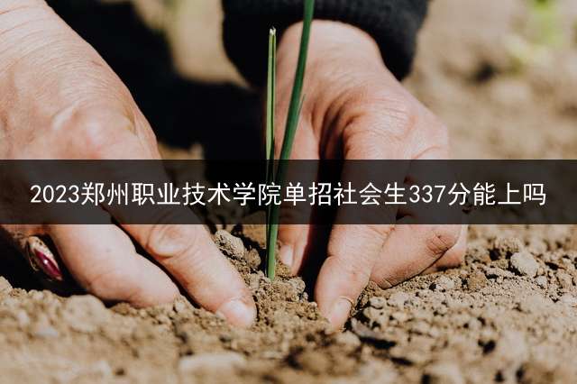 2023郑州职业技术学院单招社会生337分能上吗？