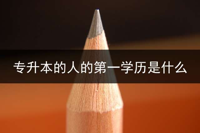 专升本的人的第一学历是什么？