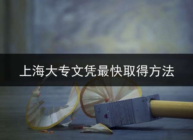上海大专文凭最快取得方法？