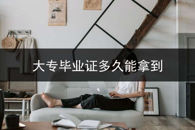 大专毕业证多久能拿到？