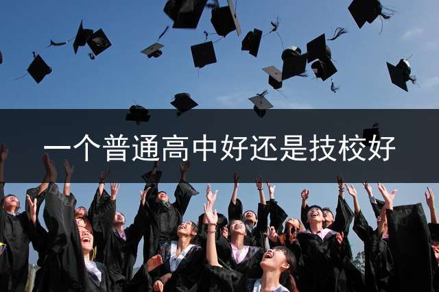 一个普通高中好还是技校好？