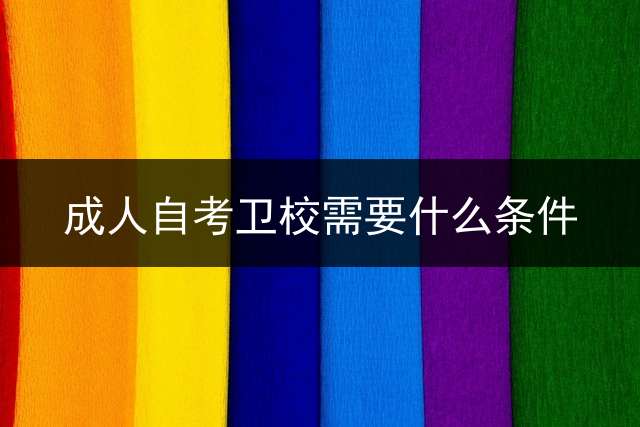 成人自考卫校需要什么条件？