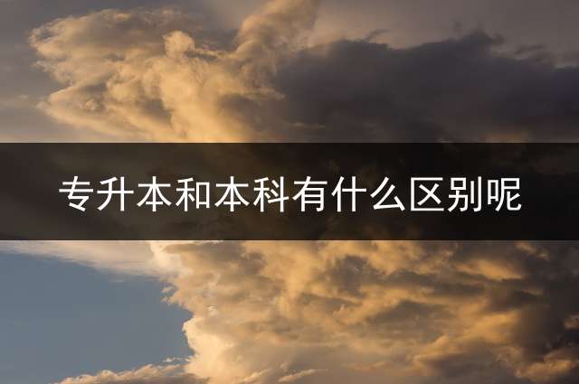 专升本和本科有什么区别呢？