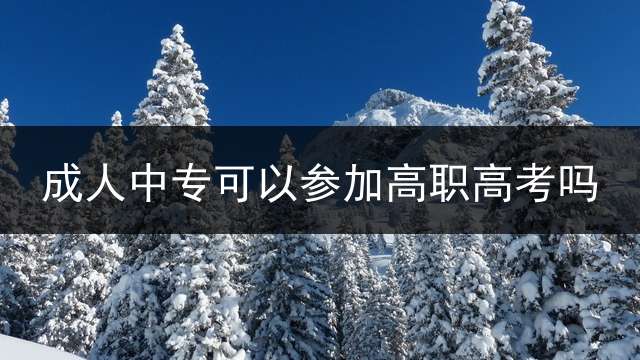 成人中专可以参加高职高考吗？