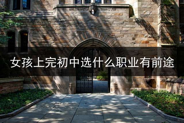 女孩上完初中选什么职业有前途？ 女人过了30岁了，初中文化，还能做什么工作能月入4000呢？