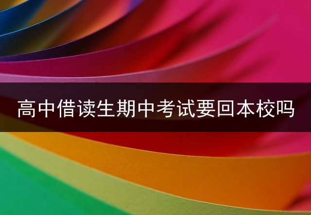 高中借读生期中考试要回本校吗？