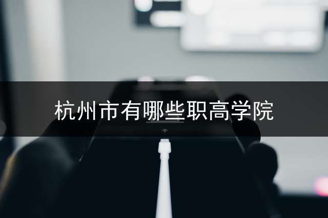 杭州市有哪些职高学院？ (杭州今年中考录取率大约多少zznv？)