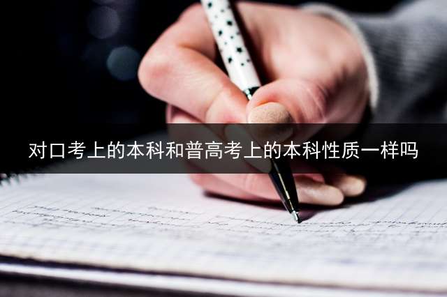 对口考上的本科和普高考上的本科性质一样吗？