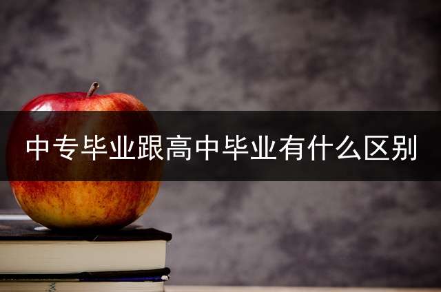 中专毕业跟高中毕业有什么区别？
