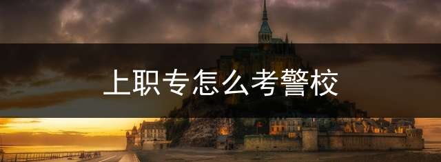 上职专怎么考警校？