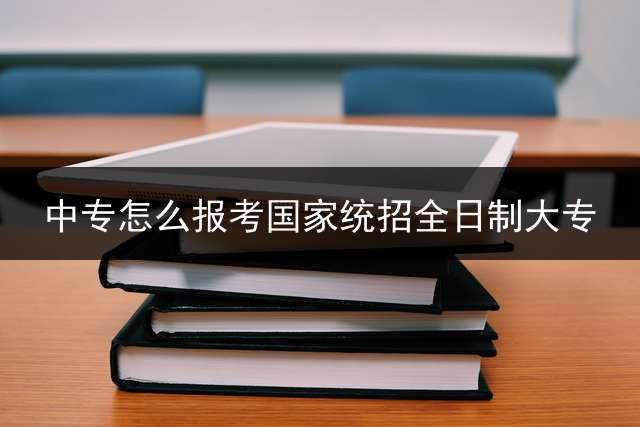 中专怎么报考国家统招全日制大专？