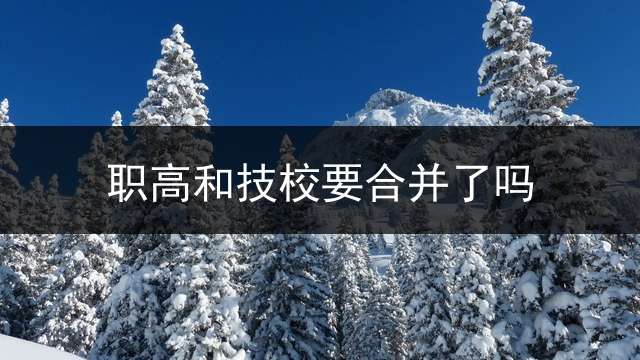 职高和技校要合并了吗？
