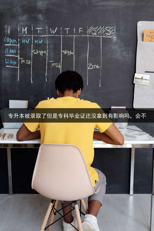 专升本被录取了但是专科毕业证还没拿到有影响吗，会不？