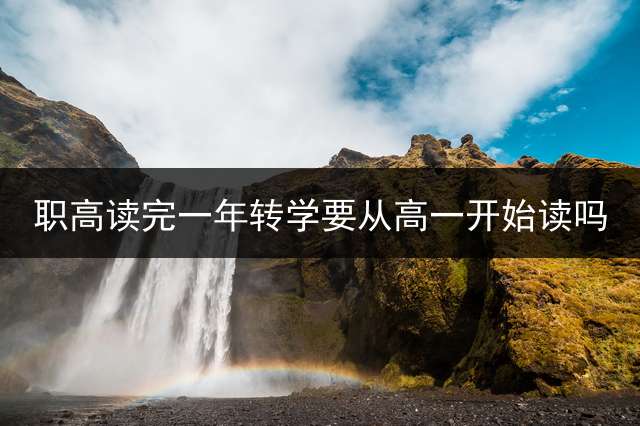 职高读完一年转学要从高一开始读吗？