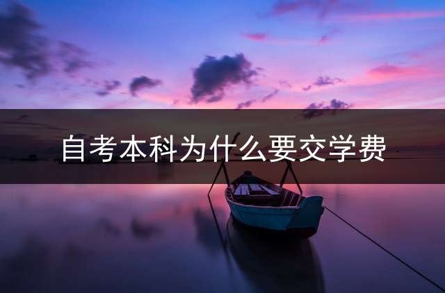 自考本科为什么要交学费？