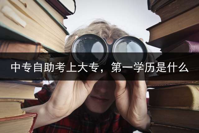 中专自助考上大专，第一学历是什么？