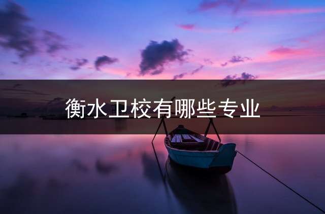 衡水卫校有哪些专业？
