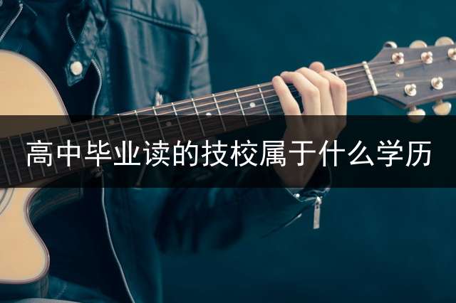 高中毕业读的技校属于什么学历？