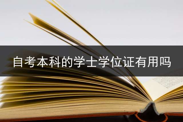 自考本科的学士学位证有用吗？ (自考本科为什么没有学士学位证？)