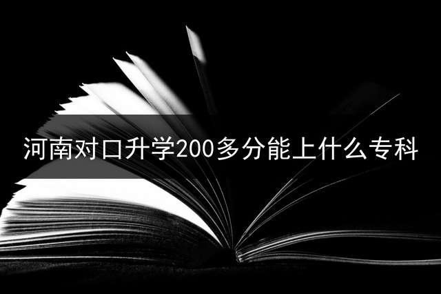 河南对口升学200多分能上什么专科？