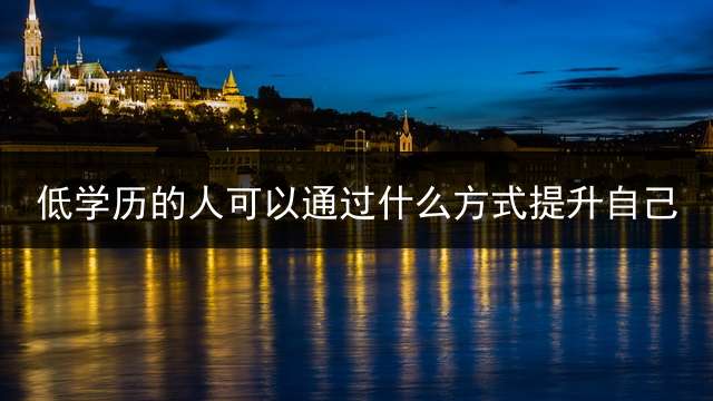 低学历的人可以通过什么方式提升自己？ 无学历怎么升文凭？