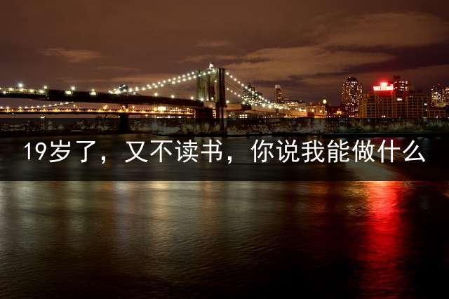 19岁了，又不读书，你说我能做什么？