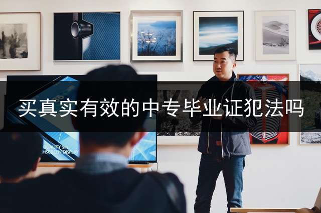 买真实有效的中专毕业证犯法吗？
