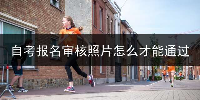 自考报名审核照片怎么才能通过？