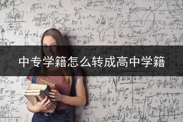中专学籍怎么转成高中学籍？