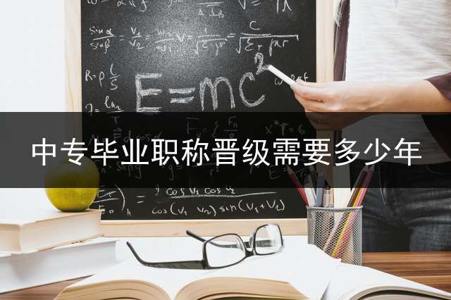 中专毕业职称晋级需要多少年？