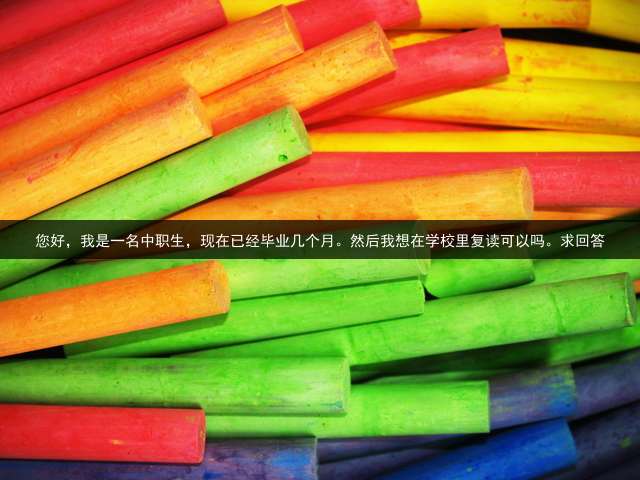 您好，我是一名中职生，现在已经毕业几个月。然后我想在学校里复读可以吗。求回答？
